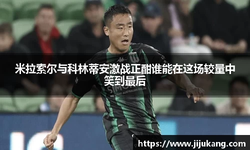 米拉索尔与科林蒂安激战正酣谁能在这场较量中笑到最后