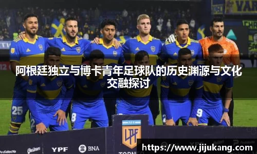 阿根廷独立与博卡青年足球队的历史渊源与文化交融探讨