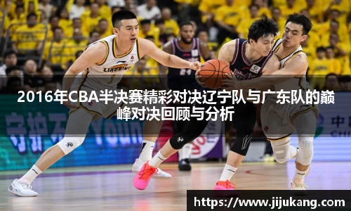2016年CBA半决赛精彩对决辽宁队与广东队的巅峰对决回顾与分析